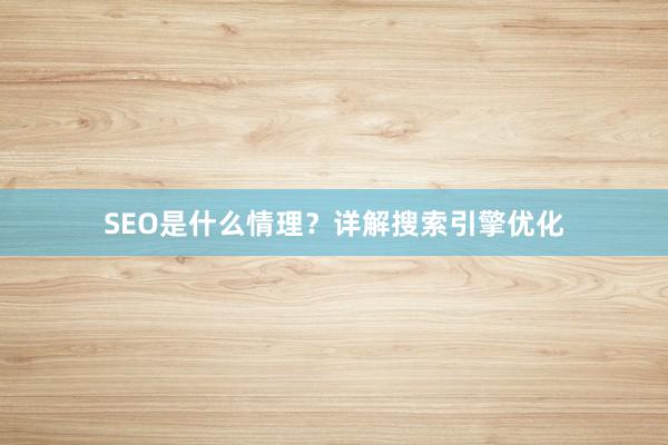 SEO是什么情理?详解搜索引擎优化